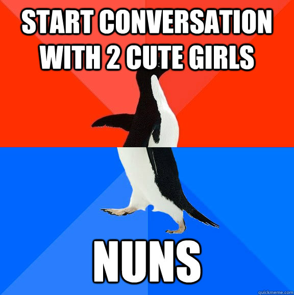 Start conversation with 2 cute girls Nuns  Socially Awesome Awkward Penguin