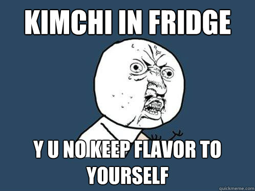 kimchi in fridge y u no keep flavor to yourself   Y U No