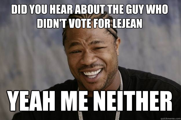 did you hear about the guy who didn't vote for lejean yeah me neither  Xzibit meme