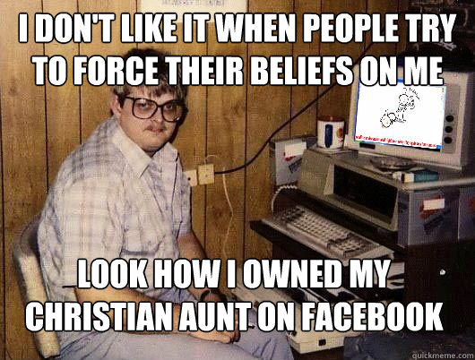 I don't like it when people try to force their beliefs on me look how i owned my christian aunt on facebook - I don't like it when people try to force their beliefs on me look how i owned my christian aunt on facebook  Average Redditor