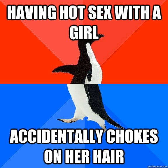 having hot sex with a girl accidentally chokes on her hair  Socially Awesome Awkward Penguin