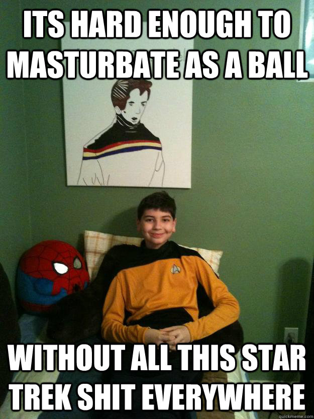 Its hard enough to masturbate as a ball without all this star trek shit everywhere - Its hard enough to masturbate as a ball without all this star trek shit everywhere  spider trek