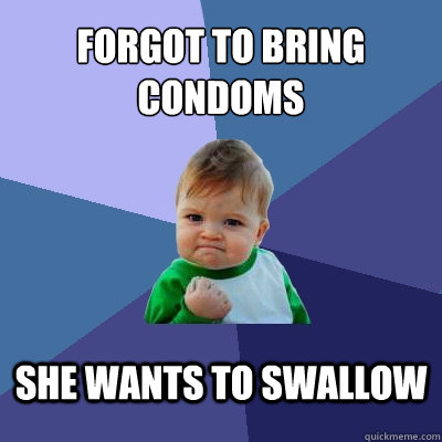 forgot to bring condoms she wants to swallow  Success Kid