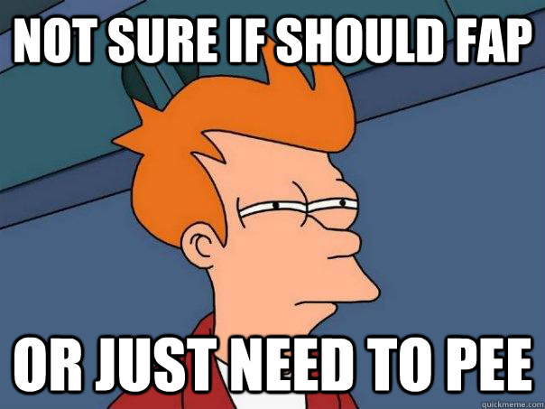 Not sure if should fap or just need to pee  Futurama Fry