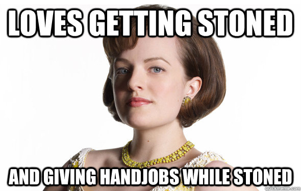 Loves getting stoned And giving handjobs while stoned  Peggy Olson