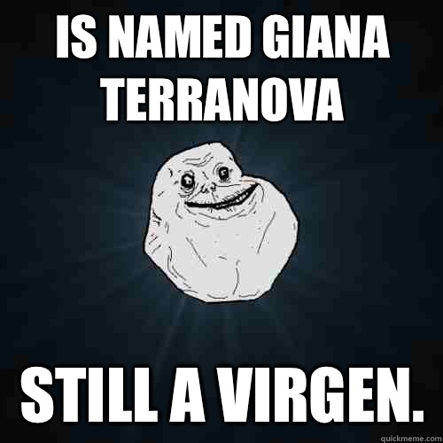 Is named Giana Terranova Still a virgen.   Forever Alone