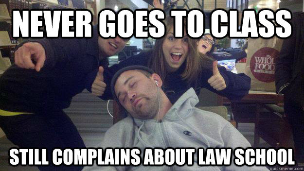 Never goes to class Still complains about law school  