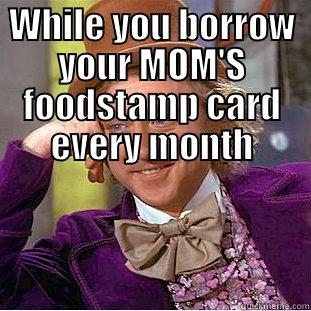 WHILE YOU BORROW YOUR MOM'S FOODSTAMP CARD EVERY MONTH  Condescending Wonka