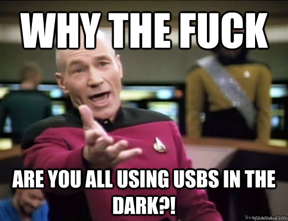 Why the fuck Are you all using USBs in the dark?!  Annoyed Picard HD
