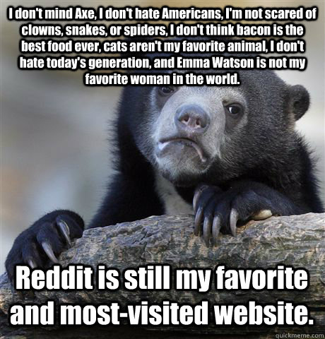 I don't mind Axe, I don't hate Americans, I'm not scared of clowns, snakes, or spiders, I don't think bacon is the best food ever, cats aren't my favorite animal, I don't hate today's generation, and Emma Watson is not my favorite woman in the world. Redd - I don't mind Axe, I don't hate Americans, I'm not scared of clowns, snakes, or spiders, I don't think bacon is the best food ever, cats aren't my favorite animal, I don't hate today's generation, and Emma Watson is not my favorite woman in the world. Redd  Confession Bear