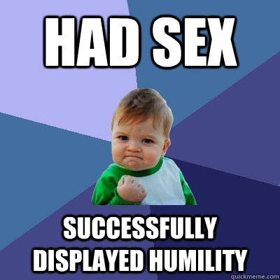 Had sex Successfully displayed humility  Success Kid