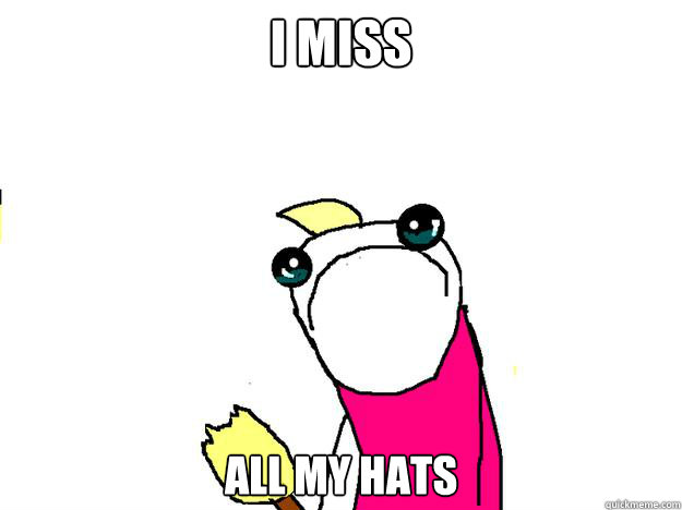 I miss  All my hats - I miss  All my hats  All the things sad
