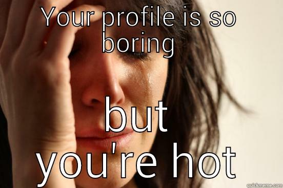 YOUR PROFILE IS SO BORING BUT YOU'RE HOT First World Problems