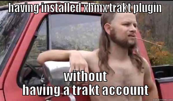 HAVING INSTALLED XBMX TRAKT PLUGIN WITHOUT HAVING A TRAKT ACCOUNT Almost Politically Correct Redneck