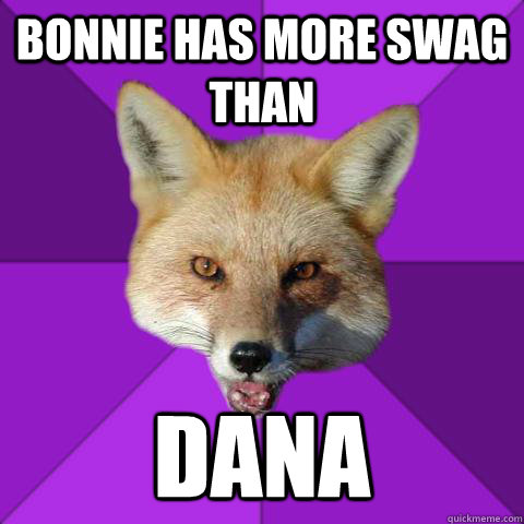 Bonnie has more swag than dana  Forensics Fox