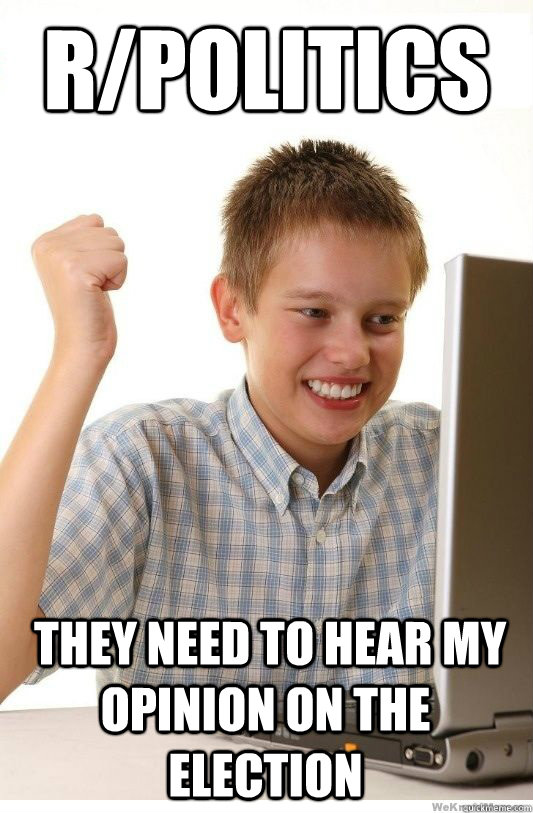 R/politics  they need to hear my opinion on the election  First Day On Internet Kid