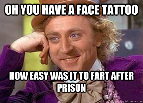 Oh you Have a Face tattoo How easy was it to fart after prison - Oh you Have a Face tattoo How easy was it to fart after prison  Misc