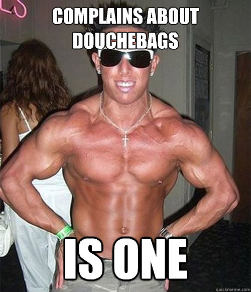 Complains about douchebags  Is one  Douchebag David