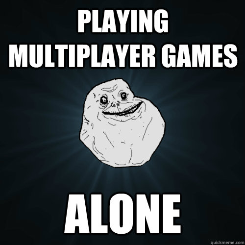 Playing Multiplayer Games Alone - Playing Multiplayer Games Alone  Forever Alone