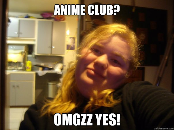 ANIME CLUB? OMGZZ YES!  Greasy Girl
