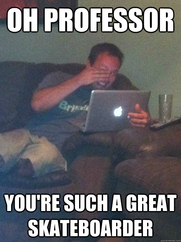 oh professor  you're such a great skateboarder  Meme-discovering dad walking dead