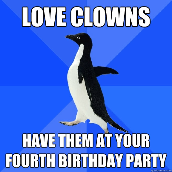 love clowns have them at your fourth birthday party  Socially Awkward Penguin