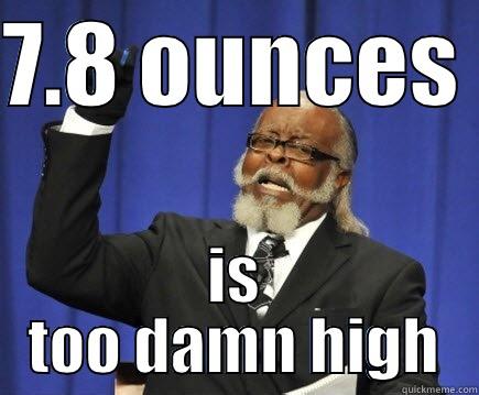 7.8 OUNCES  IS TOO DAMN HIGH Too Damn High