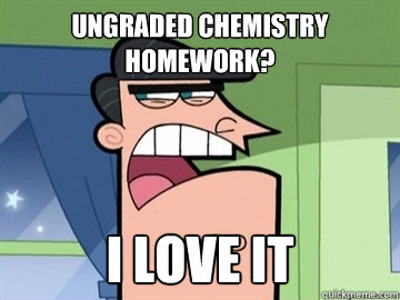 ungraded chemistry homework? I love it   Dinkleberg