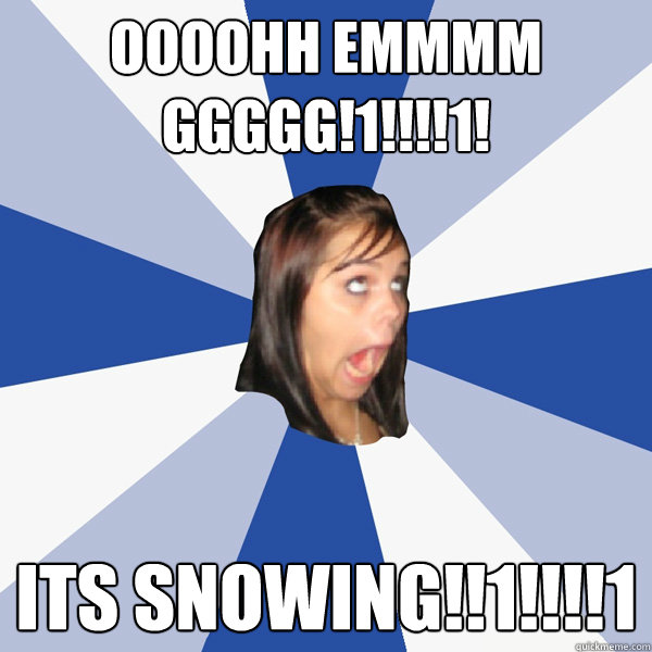 OOOOHH EMMMM GGGGG!1!!!!1! ITS SNOWING!!1!!!!1  Annoying Facebook Girl