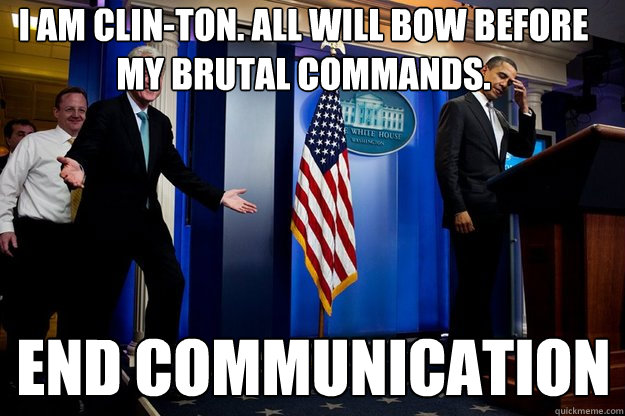 I am clin-ton. all will bow before my brutal commands. end communication - I am clin-ton. all will bow before my brutal commands. end communication  Inappropriate Timing Bill Clinton