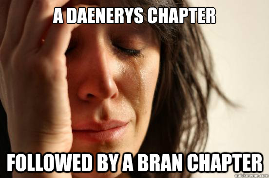 A Daenerys chapter followed by a bran chapter  First World Problems