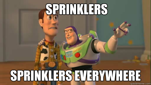 Sprinklers Sprinklers everywhere  Everywhere