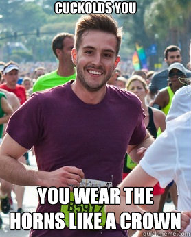 Cuckolds You You wear the horns like a crown  Ridiculously photogenic guy