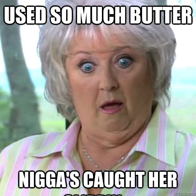 Used So much Butter Nigga's caught her slippin...  Paula Deen