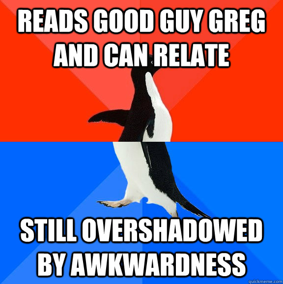 Reads good guy greg and can relate still overshadowed by awkwardness  Socially Awesome Awkward Penguin