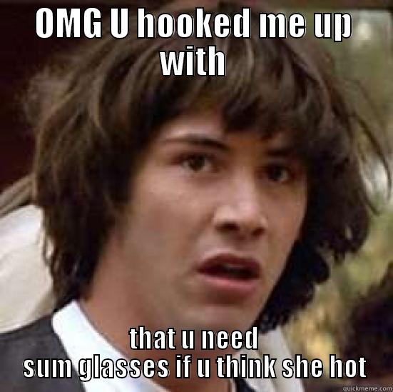 OMG U HOOKED ME UP WITH THAT U NEED SUM GLASSES IF U THINK SHE HOT conspiracy keanu