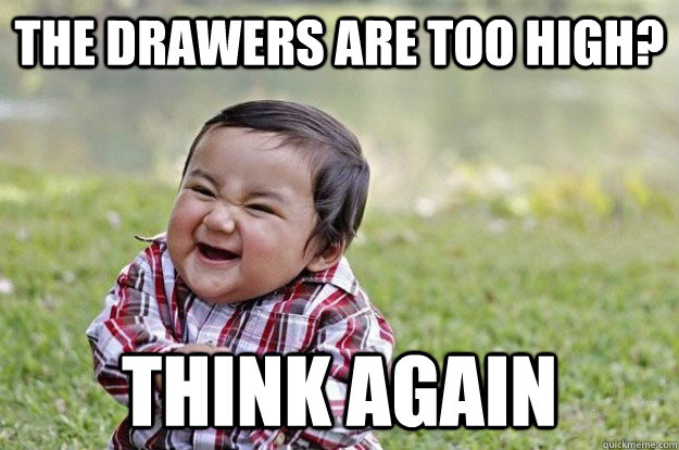 THE DRAWERS ARE TOO HIGH? THINK AGAIN - THE DRAWERS ARE TOO HIGH? THINK AGAIN  Evil Toddler
