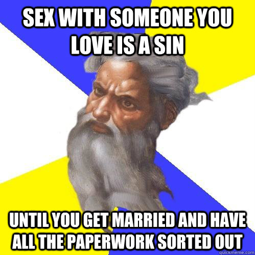 sex with someone you love is a sin until you get married and have all the paperwork sorted out  Advice God