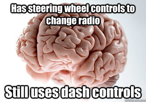 Has steering wheel controls to change radio Still uses dash controls   Scumbag Brain