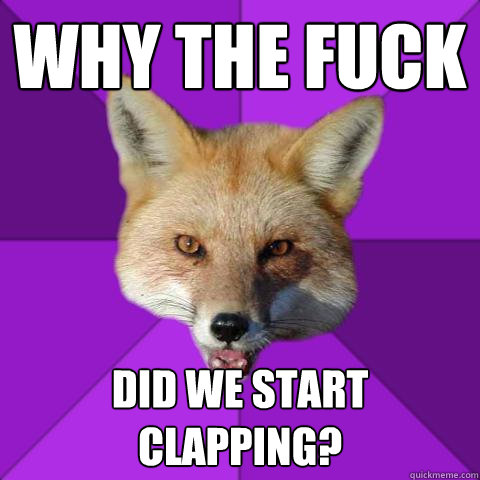 WHY THE FUCK DID WE START CLAPPING?  Forensics Fox
