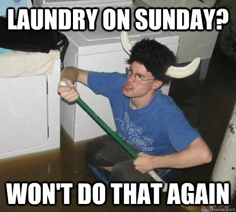Laundry on sunday? won't do that again  They said