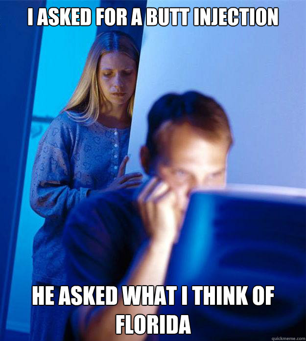 I asked for a butt injection He asked what I think of Florida  Redditors Wife