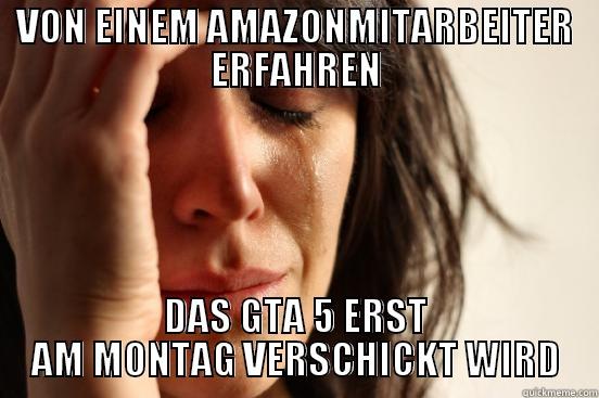 VON EINEM AMAZONMITARBEITER ERFAHREN DAS GTA 5 ERST AM MONTAG VERSCHICKT WIRD First World Problems