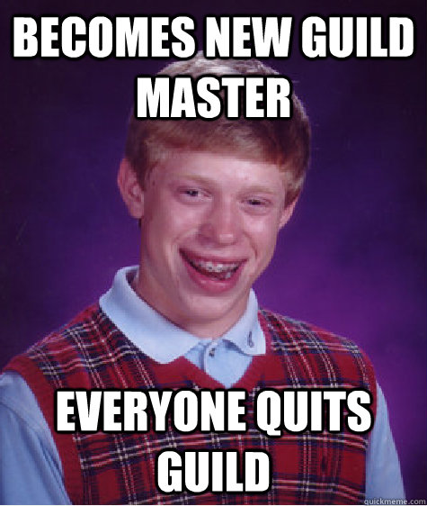Becomes New Guild Master Everyone quits guild  Bad Luck Brian