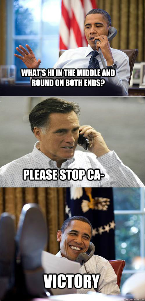 What's hi in the middle and round on both ends? Victory Please stop ca-  Obama Victory