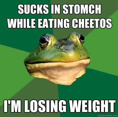 Sucks in stomch while eating cheetos i'm losing weight  Foul Bachelor Frog