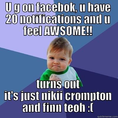 SOOOO TRUE!!! - U G ON FACEBOK, U HAVE 20 NOTIFICATIONS AND U FEEL AWSOME!! TURNS OUT IT'S JUST NIKII CROMPTON AND FINN TEOH :( Success Kid