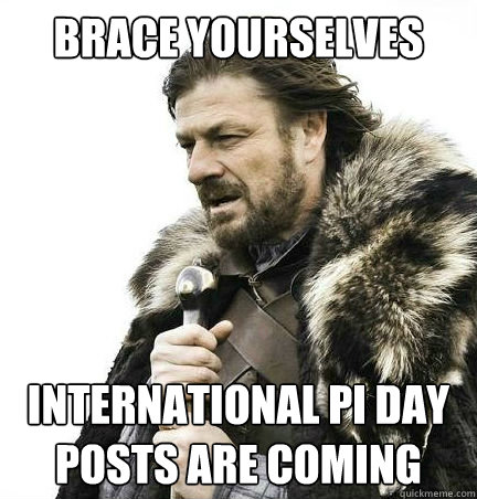Brace yourselves International Pi Day posts are coming  
