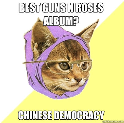 Best Guns n Roses album? Chinese Democracy  Hipster Kitty