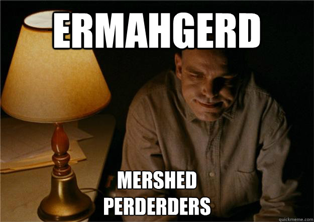 ERMAHGERD MERSHED
PERDERDERS  Sling Blade